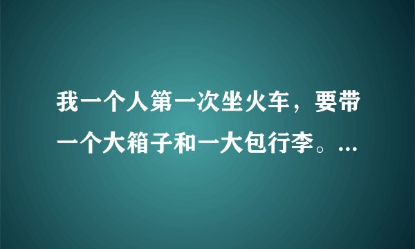 我一个人第一次坐火车，要带一个大箱子和一大包行李。火车上有没有限制乘客带多少东西，不准带什么的规定?东西太多挤不上车怎么办？