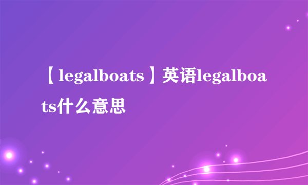 【legalboats】英语legalboats什么意思