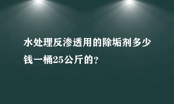 水处理反渗透用的除垢剂多少钱一桶25公斤的？