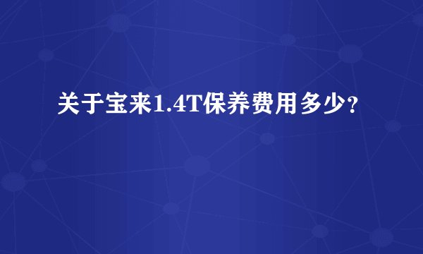 关于宝来1.4T保养费用多少？