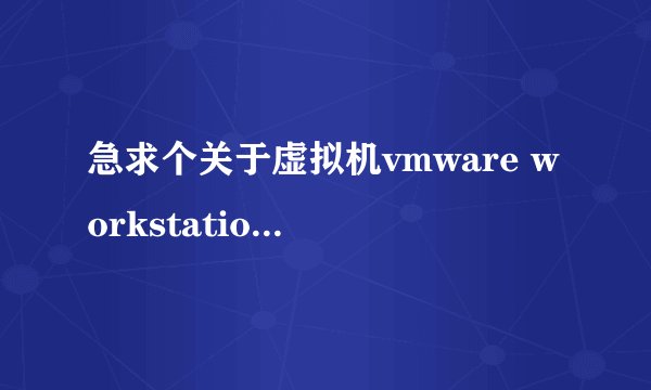急求个关于虚拟机vmware workstation 7.0的高手