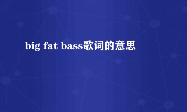 big fat bass歌词的意思