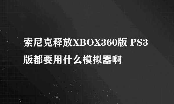 索尼克释放XBOX360版 PS3版都要用什么模拟器啊