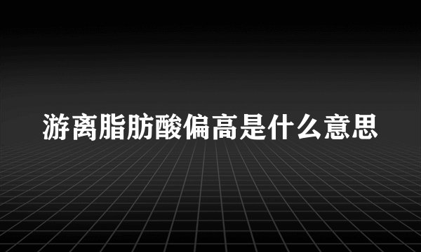 游离脂肪酸偏高是什么意思