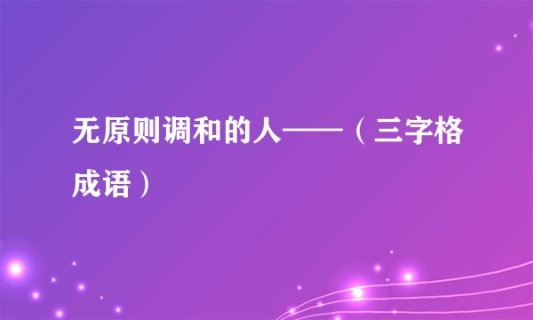 无原则调和的人——（三字格成语）