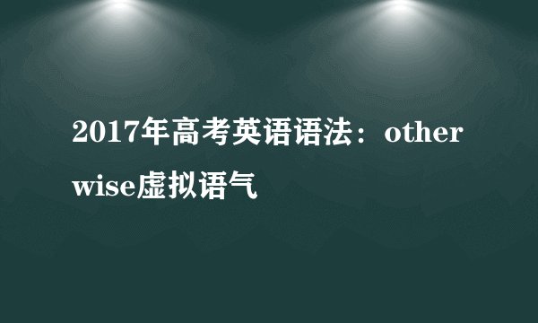2017年高考英语语法：otherwise虚拟语气