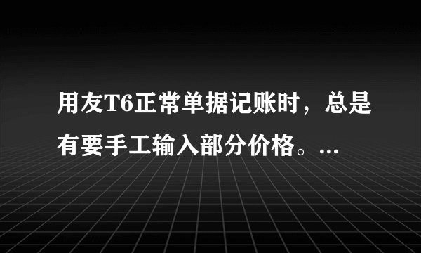 用友T6正常单据记账时，总是有要手工输入部分价格。我们使用先进先出法，