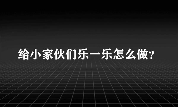 给小家伙们乐一乐怎么做？
