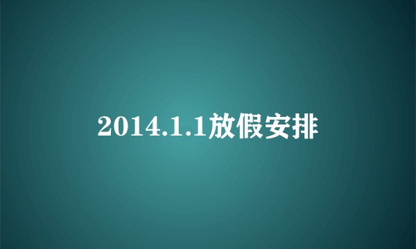2014.1.1放假安排