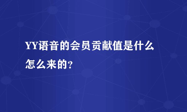 YY语音的会员贡献值是什么怎么来的？