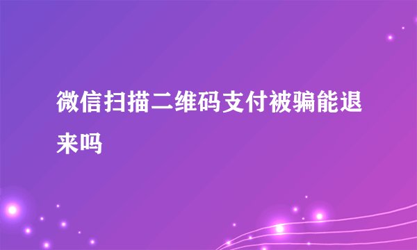 微信扫描二维码支付被骗能退来吗