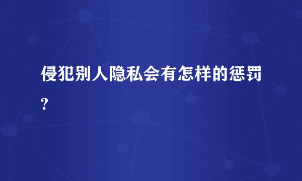 侵犯别人隐私会有怎样的惩罚?