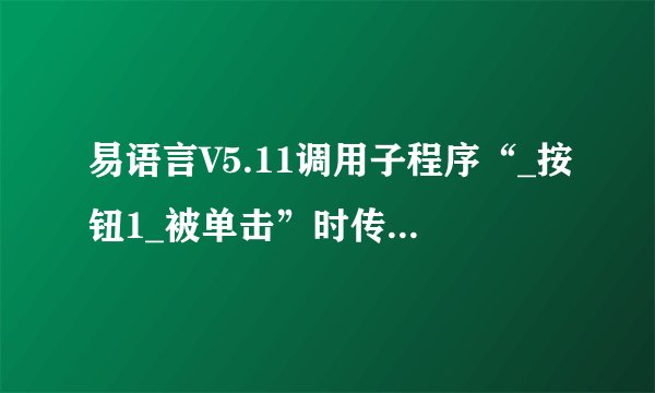 易语言V5.11调用子程序“_按钮1_被单击”时传递了过多的参数？