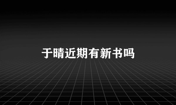 于晴近期有新书吗