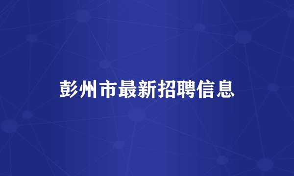 彭州市最新招聘信息