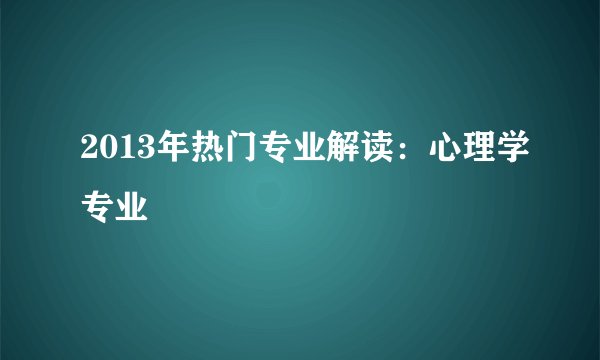 2013年热门专业解读：心理学专业