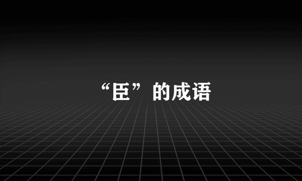 “臣”的成语