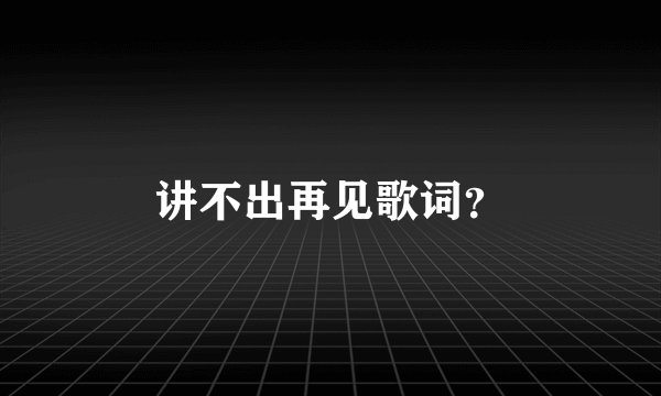 讲不出再见歌词？