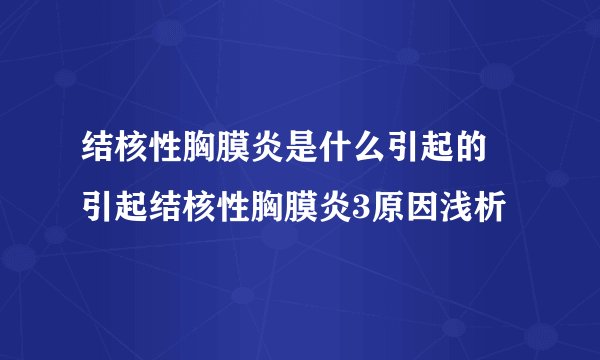 结核性胸膜炎是什么引起的 引起结核性胸膜炎3原因浅析