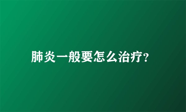 肺炎一般要怎么治疗?
