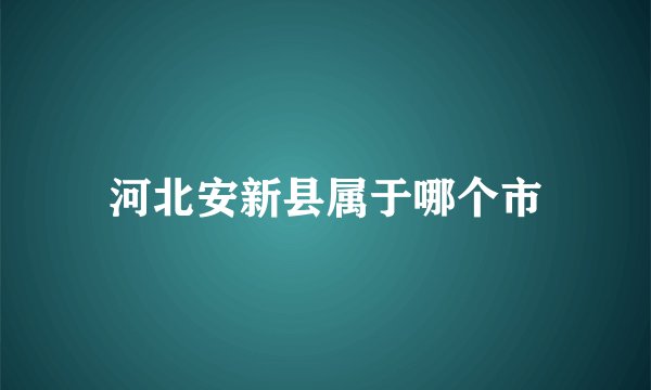 河北安新县属于哪个市