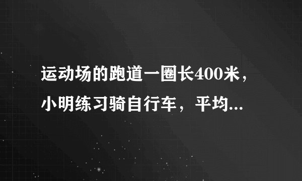 运动场的跑道一圈长400米，小明练习骑自行车，平均每分骑350米；小康练习跑步，平均每分跑250米。 (1)...