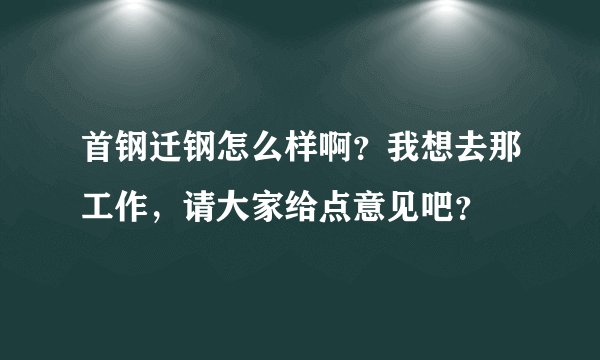 首钢迁钢怎么样啊？我想去那工作，请大家给点意见吧？