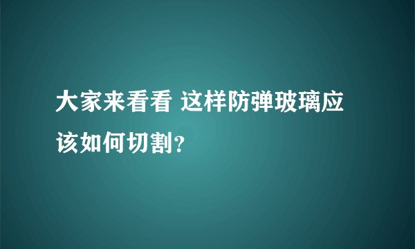 大家来看看 这样防弹玻璃应该如何切割？
