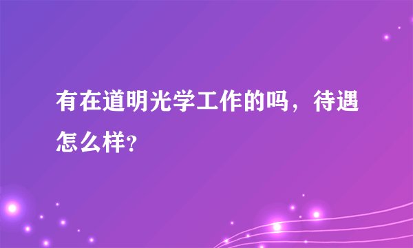 有在道明光学工作的吗，待遇怎么样？