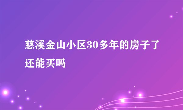 慈溪金山小区30多年的房子了还能买吗