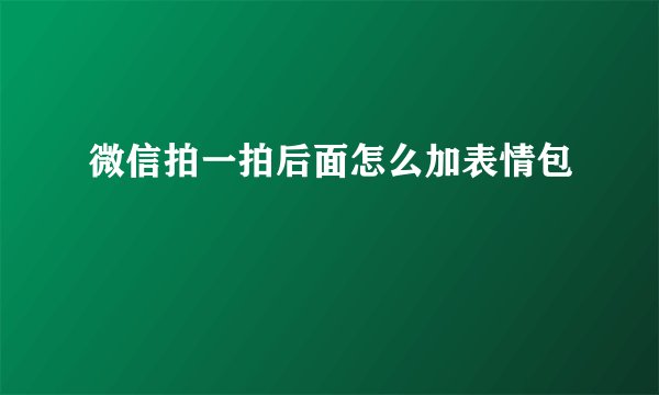 微信拍一拍后面怎么加表情包
