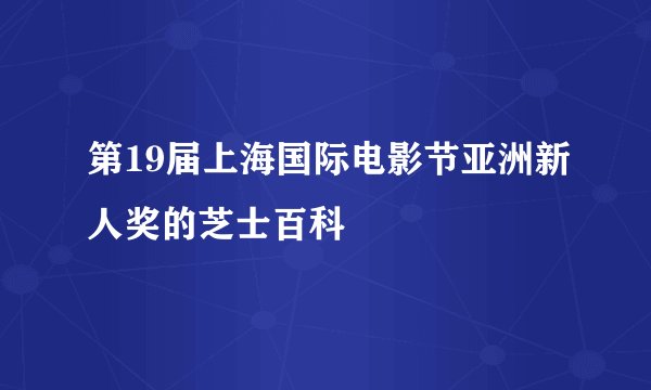 第19届上海国际电影节亚洲新人奖的芝士百科