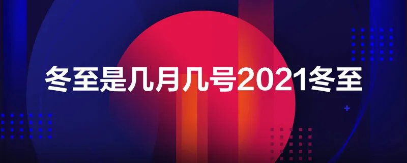 冬至是几月几号2021冬至