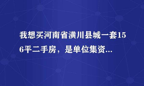 我想买河南省潢川县城一套156平二手房，是单位集资房，过户多少钱？