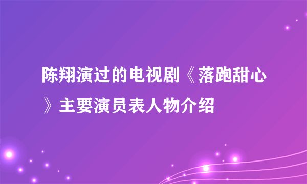陈翔演过的电视剧《落跑甜心》主要演员表人物介绍