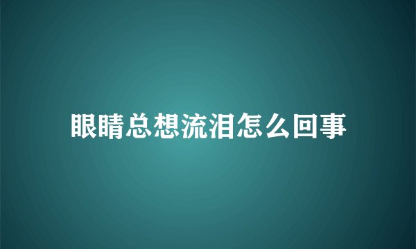 眼睛总想流泪怎么回事