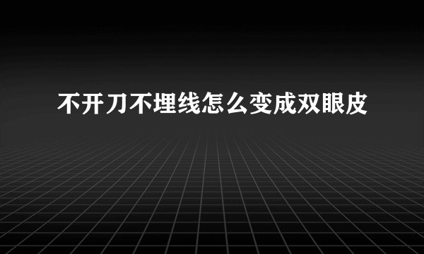 不开刀不埋线怎么变成双眼皮