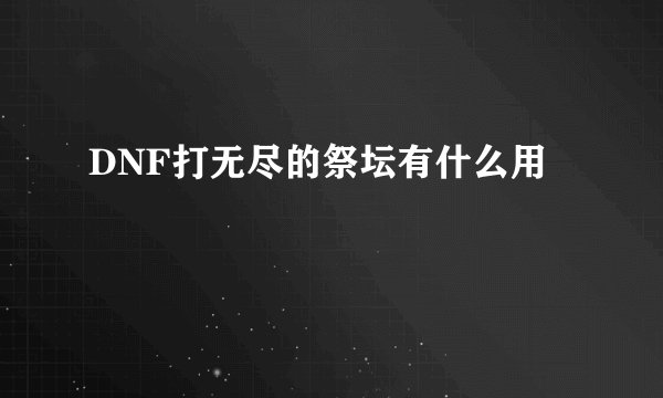 DNF打无尽的祭坛有什么用