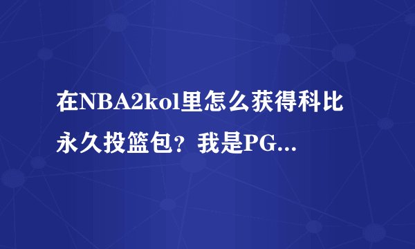 在NBA2kol里怎么获得科比永久投篮包？我是PG,求大神给个科比永久投篮包！！