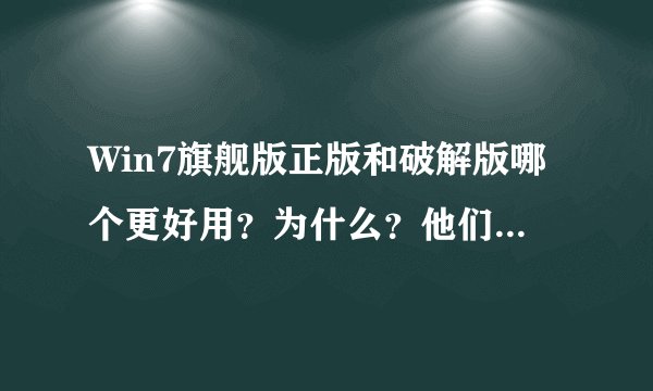 Win7旗舰版正版和破解版哪个更好用？为什么？他们之间有何区别？