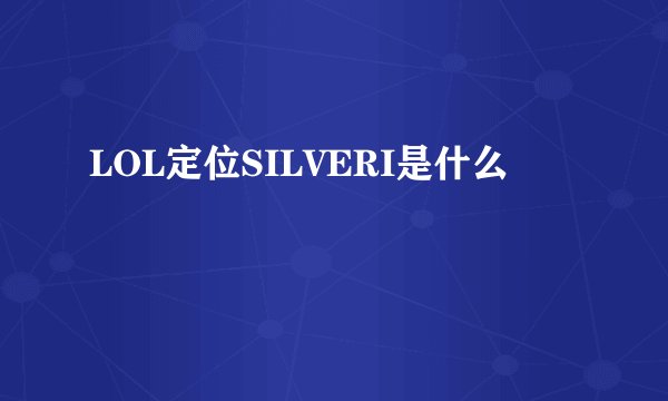 LOL定位SILVERI是什么