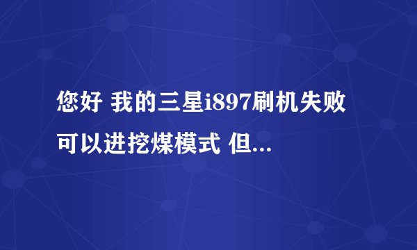 您好 我的三星i897刷机失败 可以进挖煤模式 但是连接电脑提示 无法识别的USB设备 确定驱动都安装好了
