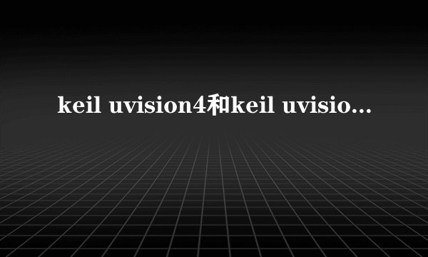 keil uvision4和keil uvision5的区别有哪些？