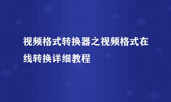 视频格式转换器之视频格式在线转换详细教程