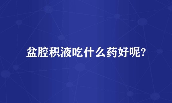 盆腔积液吃什么药好呢?