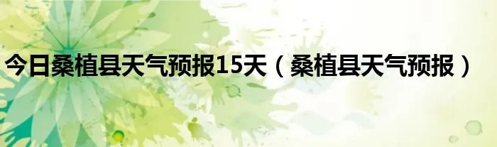 今日桑植县天气预报15天（桑植县天气预报）