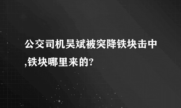 公交司机吴斌被突降铁块击中,铁块哪里来的?
