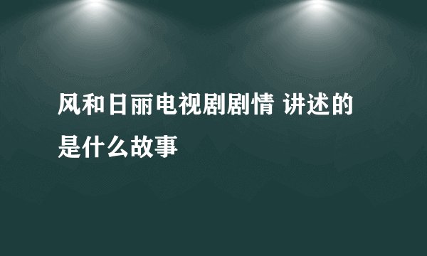 风和日丽电视剧剧情 讲述的是什么故事