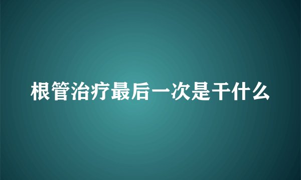 根管治疗最后一次是干什么