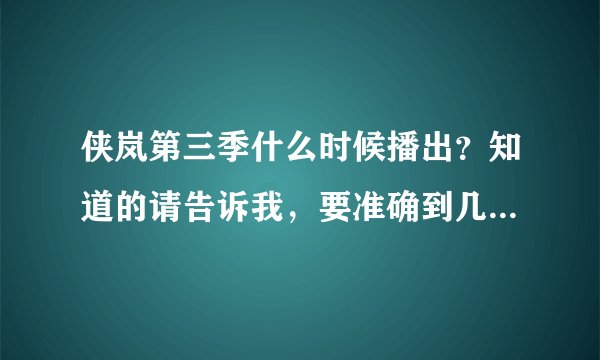 侠岚第三季什么时候播出？知道的请告诉我，要准确到几月几日。。